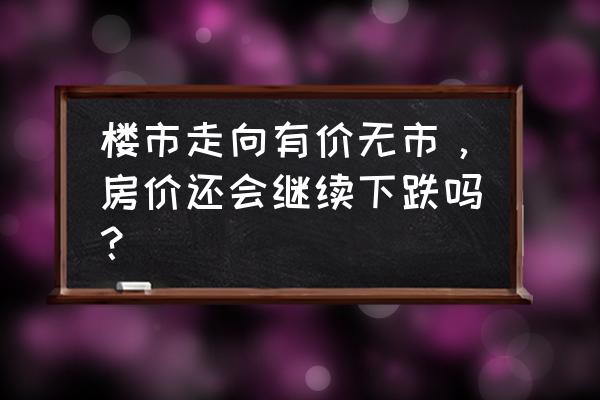 线上预约摇号邮票 楼市走向有价无市，房价还会继续下跌吗？