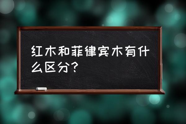 红木家具都有什么类型 红木和菲律宾木有什么区分？