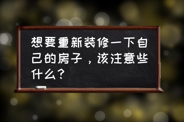 装修小常识总结 想要重新装修一下自己的房子，该注意些什么？