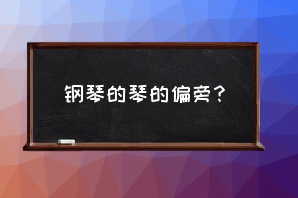 钢琴三大构造 钢琴的琴的偏旁？