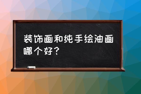 手工自制装饰画 装饰画和纯手绘油画哪个好？