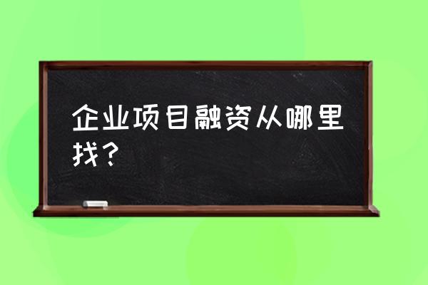 如何拓展企业融资渠道 企业项目融资从哪里找？