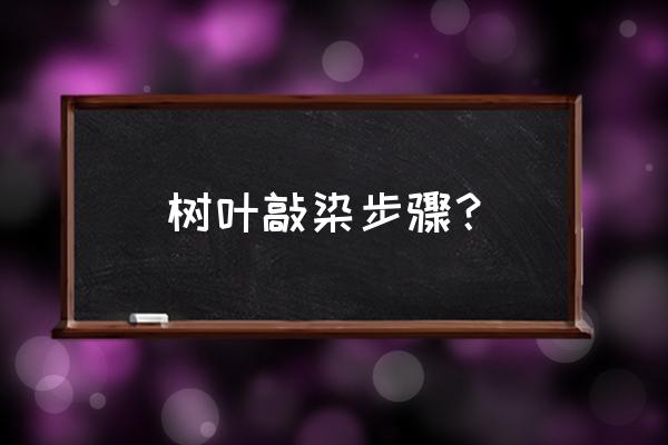 幼儿园用纸巾晕染的正确步骤 树叶敲染步骤？