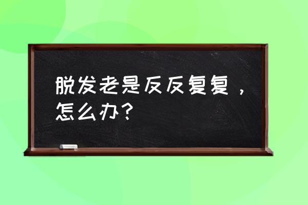 年轻人掉发的最佳食疗 脱发老是反反复复，怎么办？