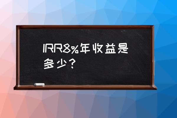 wps用irr公式算收益率出错 IRR8%年收益是多少？