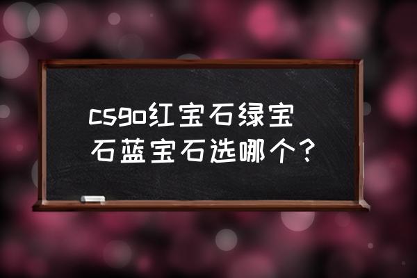 红宝石颜色等级排名 csgo红宝石绿宝石蓝宝石选哪个？