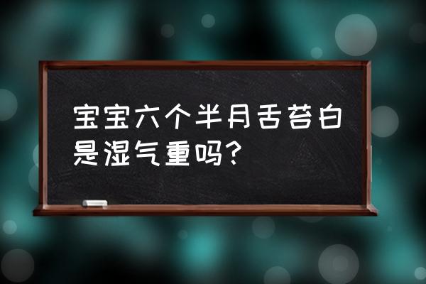 宝宝嘴里臭味而且舌苔很白咋回事 宝宝六个半月舌苔白是湿气重吗？