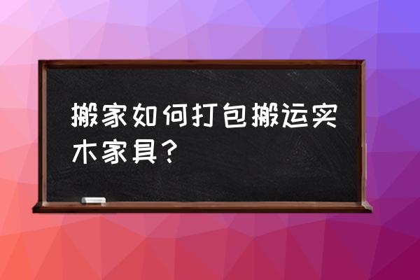 家具怎么搬窍门 搬家如何打包搬运实木家具？