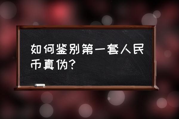 如何判定第一套人民币的真假 如何鉴别第一套人民币真伪？