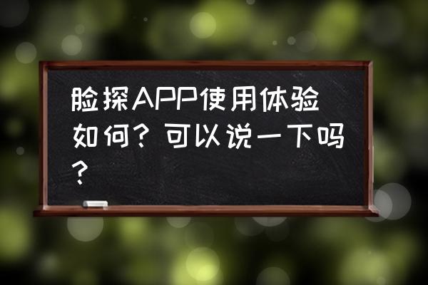 在线扫脸测试自己明星脸 脸探APP使用体验如何？可以说一下吗？