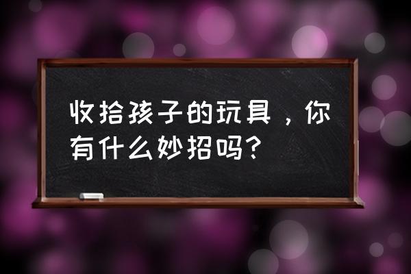 儿童注意力训练100个小妙招 收拾孩子的玩具，你有什么妙招吗？