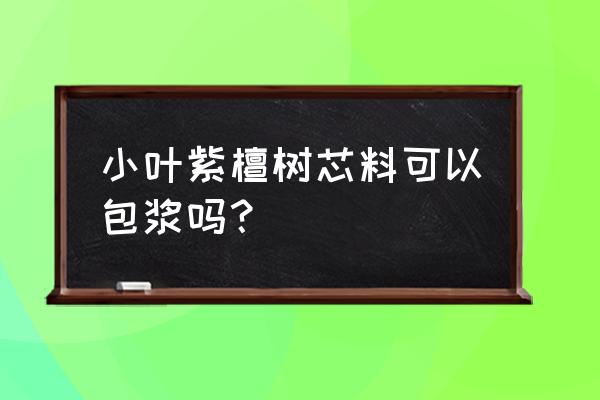 小叶紫檀怎样快速包浆 小叶紫檀树芯料可以包浆吗？