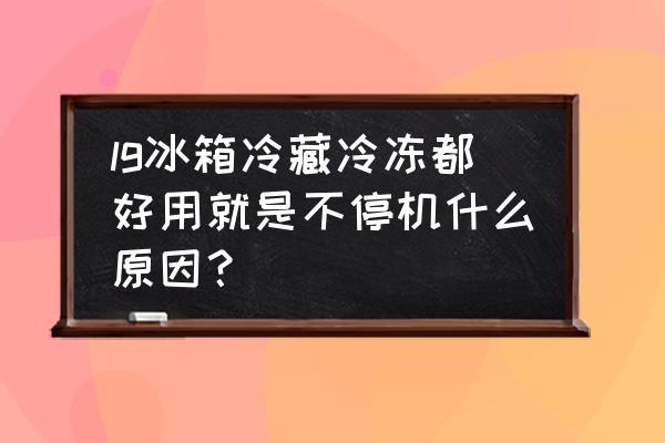 lg冰箱优点和缺点 lg冰箱冷藏冷冻都好用就是不停机什么原因？