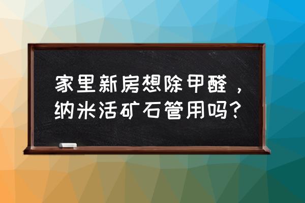 纳米矿晶哪种除甲醛最好 家里新房想除甲醛，纳米活矿石管用吗？