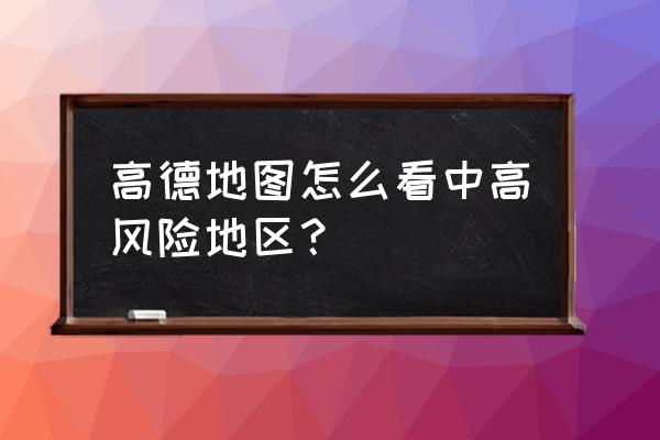 如何客观正确地识别风险 高德地图怎么看中高风险地区？