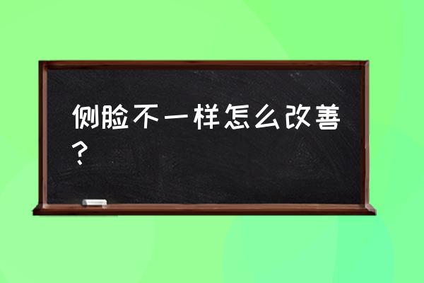 一招教你让侧脸变好看 侧脸不一样怎么改善？