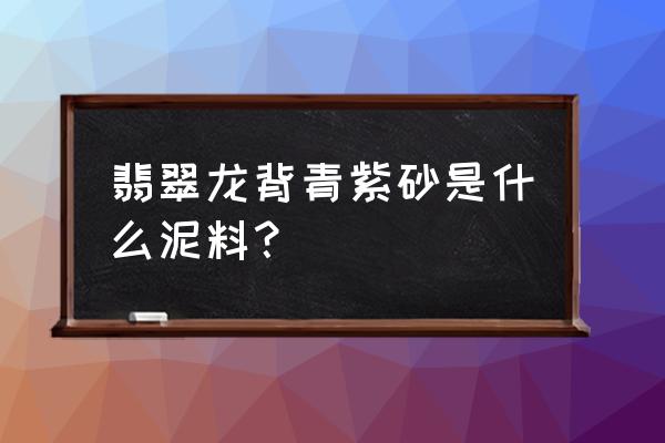 天青冻和翡翠怎么区分 翡翠龙背青紫砂是什么泥料？