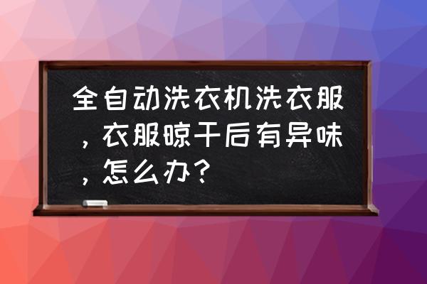 梅雨季节衣服晾臭了解决方法 全自动洗衣机洗衣服，衣服晾干后有异味，怎么办？