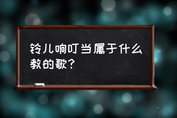 铃儿响叮当中文原唱歌词 铃儿响叮当属于什么教的歌？