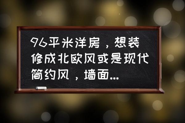 绿色装修流程和注意事项 96平米洋房，想装修成北欧风或是现代简约风，墙面想要抹茶色或是绿豆色，地板配什么颜色好？