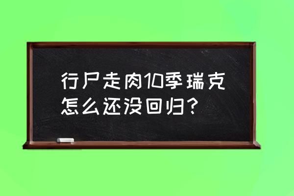 行尸走肉第十一季大结局瑞克回归 行尸走肉10季瑞克怎么还没回归？