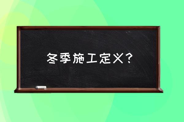 冬季施工的流程 冬季施工定义？