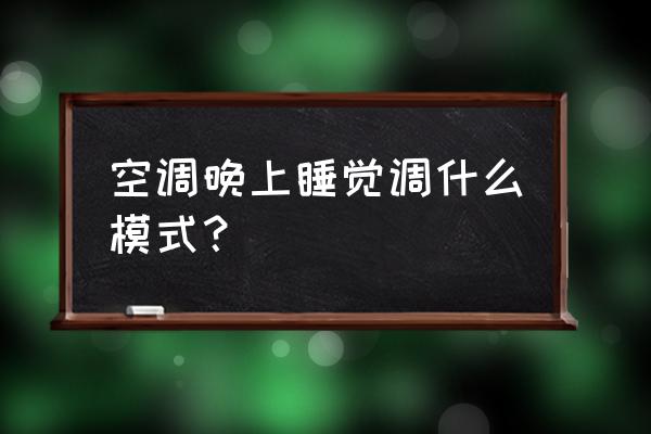 夏天空调必备妙招 空调晚上睡觉调什么模式？