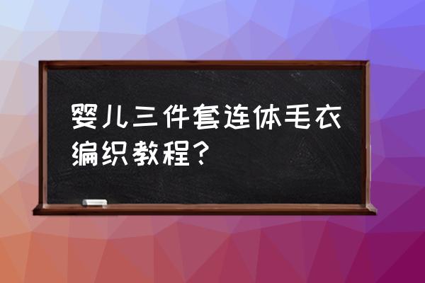 刚出生婴儿连体衣制作教程 婴儿三件套连体毛衣编织教程？