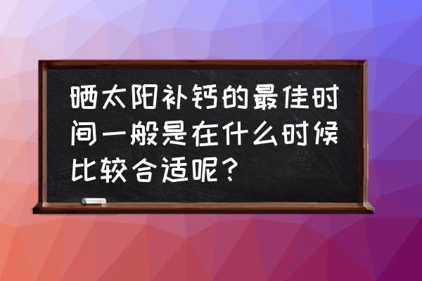 宝宝晒太阳补钙的正确姿势 晒太阳补钙的最佳时间一般是在什么时候比较合适呢？