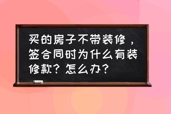 装修签协议有哪些需要注意的 买的房子不带装修，签合同时为什么有装修款？怎么办？