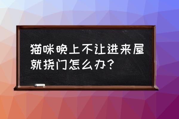 怎样防止猫晚上挠门 猫咪晚上不让进来屋就挠门怎么办？