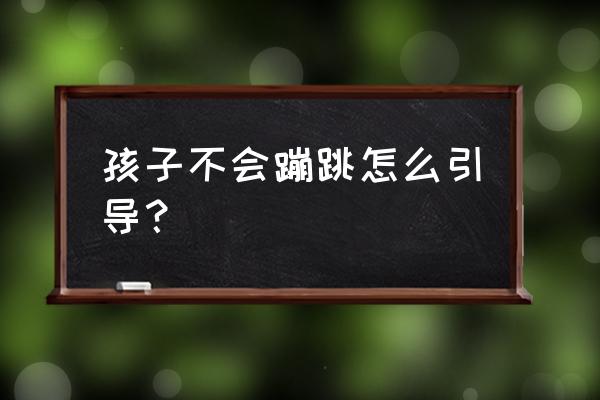 婴儿如何教走路 孩子不会蹦跳怎么引导？