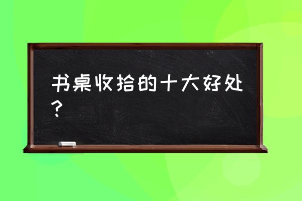 书桌什么面板容易清洁 书桌收拾的十大好处？