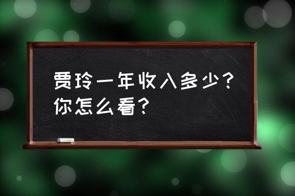 王牌竞速催化剂免费获取 贾玲一年收入多少？你怎么看？