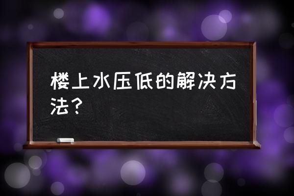 家里水压不稳定怎么解决 楼上水压低的解决方法？