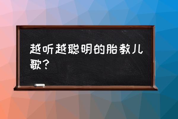 孕五个月胎教儿歌 越听越聪明的胎教儿歌？