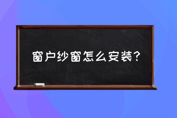 塑钢窗窗纱怎么安装 窗户纱窗怎么安装？