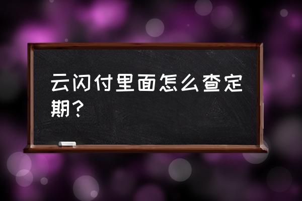 云闪付可以查询自己有多少张卡么 云闪付里面怎么查定期？