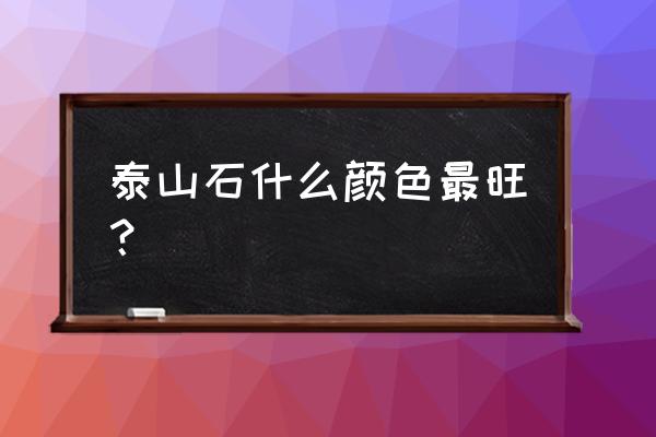 什么样的颜色最旺家 泰山石什么颜色最旺？