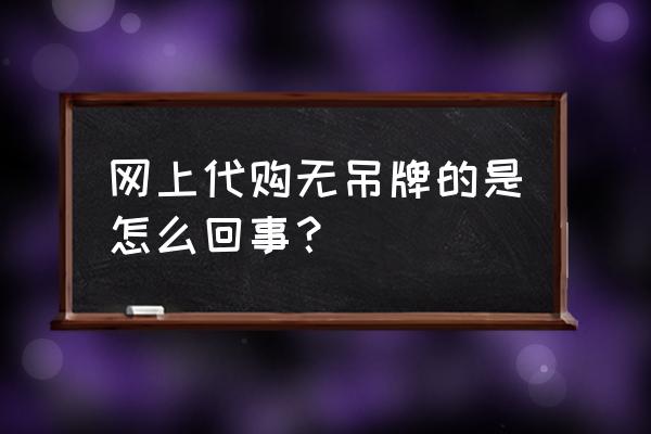 代购为什么把吊牌和水洗标剪下来 网上代购无吊牌的是怎么回事？