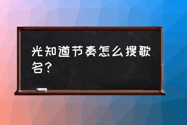 qq音乐旗下app听歌识曲 光知道节奏怎么搜歌名？