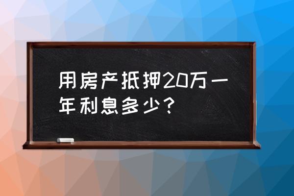 现在房子抵押最低利率是多少 用房产抵押20万一年利息多少？