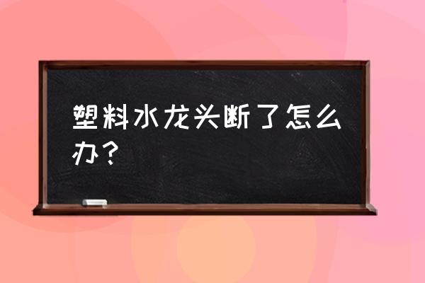 塑料水管断螺丝取出的绝招 塑料水龙头断了怎么办？