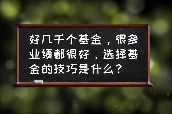 怎样选股票的最佳方法 好几千个基金，很多业绩都很好，选择基金的技巧是什么？