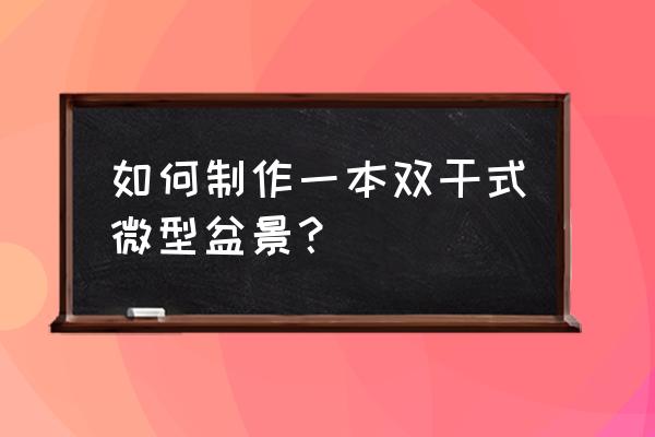 自制盆景花卉大全 如何制作一本双干式微型盆景？