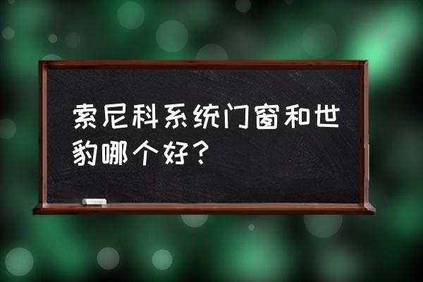 节能系统门窗在我国的现状介绍 索尼科系统门窗和世豹哪个好？