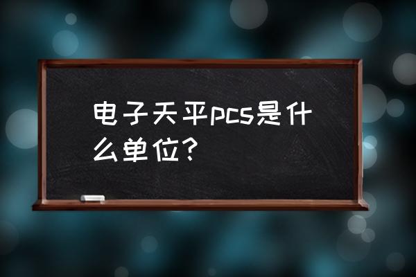 pcs代表什么单位 电子天平pcs是什么单位？