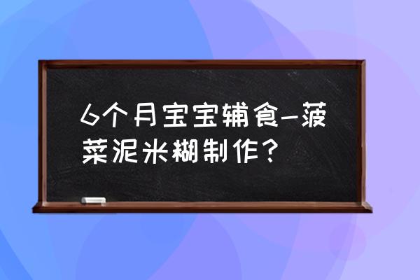 米粉辅食做法6个月宝宝第一次吃 6个月宝宝辅食-菠菜泥米糊制作？