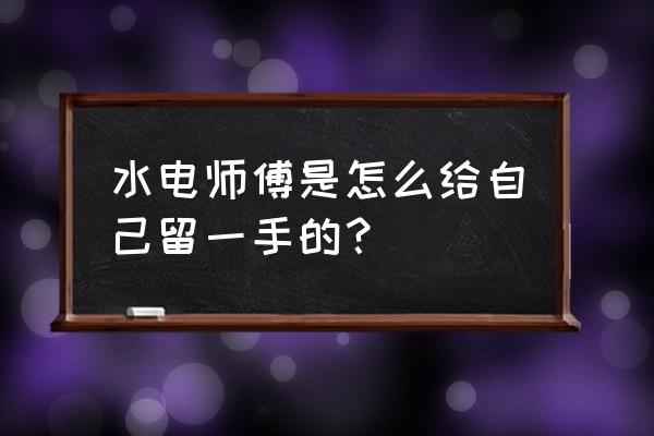 水电隐蔽施工10个细节 水电师傅是怎么给自己留一手的？