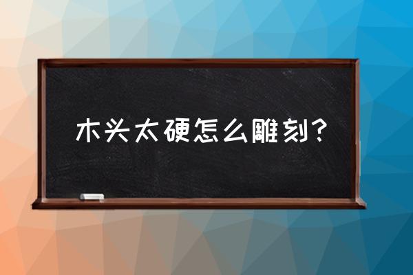 简易木板雕刻图案 木头太硬怎么雕刻？